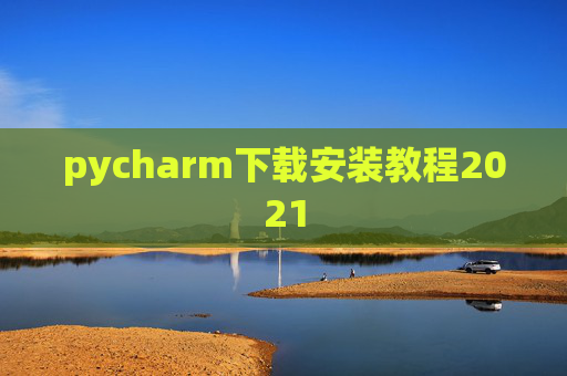 pycharm下载安装教程2021 pycharm下载安装教程2021